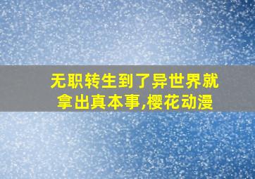 无职转生到了异世界就拿出真本事,樱花动漫