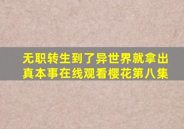 无职转生到了异世界就拿出真本事在线观看樱花第八集