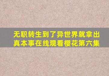 无职转生到了异世界就拿出真本事在线观看樱花第六集