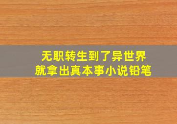 无职转生到了异世界就拿出真本事小说铅笔