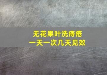 无花果叶洗痔疮一天一次几天见效