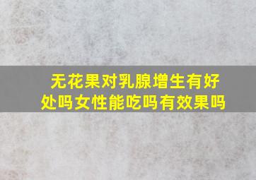 无花果对乳腺增生有好处吗女性能吃吗有效果吗