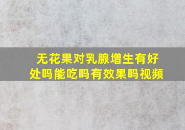 无花果对乳腺增生有好处吗能吃吗有效果吗视频