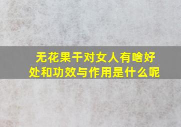 无花果干对女人有啥好处和功效与作用是什么呢