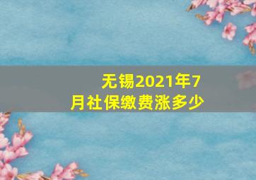 无锡2021年7月社保缴费涨多少