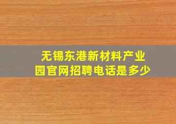 无锡东港新材料产业园官网招聘电话是多少