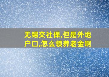 无锡交社保,但是外地户口,怎么领养老金啊