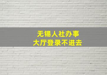 无锡人社办事大厅登录不进去