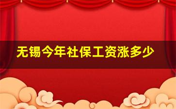 无锡今年社保工资涨多少