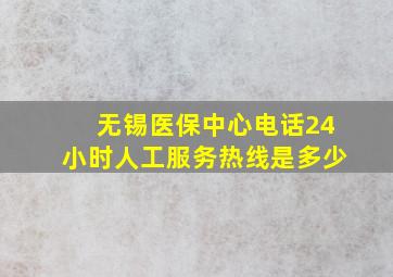 无锡医保中心电话24小时人工服务热线是多少