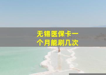 无锡医保卡一个月能刷几次