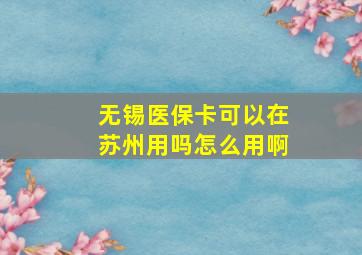 无锡医保卡可以在苏州用吗怎么用啊