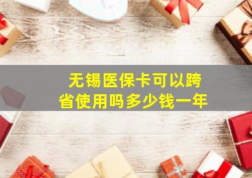 无锡医保卡可以跨省使用吗多少钱一年