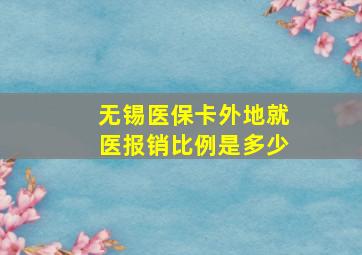 无锡医保卡外地就医报销比例是多少