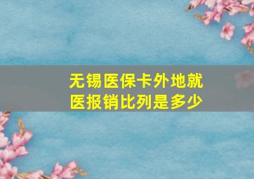 无锡医保卡外地就医报销比列是多少