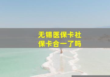 无锡医保卡社保卡合一了吗