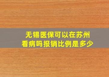 无锡医保可以在苏州看病吗报销比例是多少