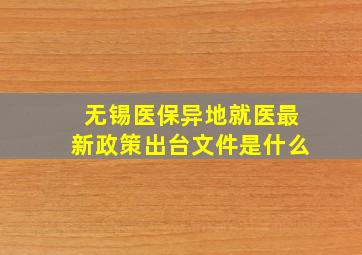 无锡医保异地就医最新政策出台文件是什么