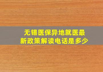 无锡医保异地就医最新政策解读电话是多少