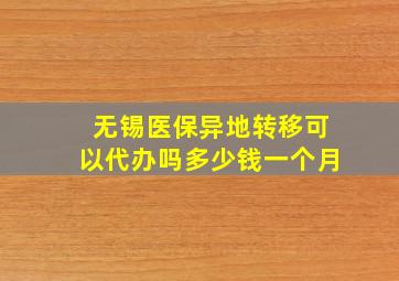 无锡医保异地转移可以代办吗多少钱一个月