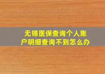 无锡医保查询个人账户明细查询不到怎么办