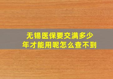 无锡医保要交满多少年才能用呢怎么查不到