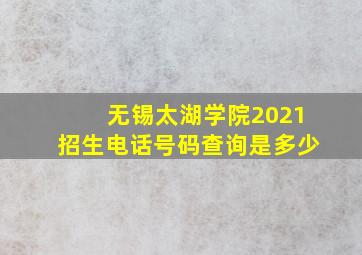 无锡太湖学院2021招生电话号码查询是多少