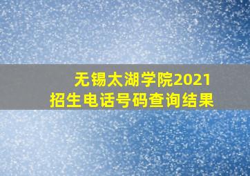 无锡太湖学院2021招生电话号码查询结果