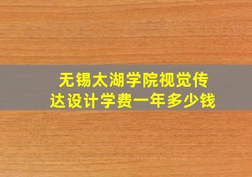 无锡太湖学院视觉传达设计学费一年多少钱