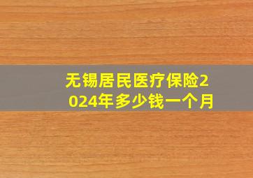 无锡居民医疗保险2024年多少钱一个月