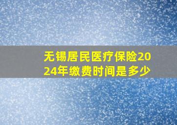 无锡居民医疗保险2024年缴费时间是多少