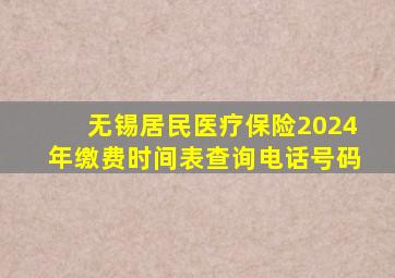 无锡居民医疗保险2024年缴费时间表查询电话号码