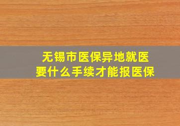 无锡市医保异地就医要什么手续才能报医保