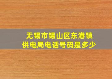 无锡市锡山区东港镇供电局电话号码是多少