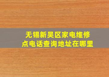 无锡新吴区家电维修点电话查询地址在哪里