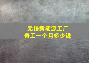 无锡新能源工厂普工一个月多少钱