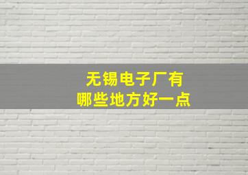 无锡电子厂有哪些地方好一点