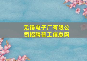 无锡电子厂有限公司招聘普工信息网