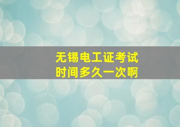 无锡电工证考试时间多久一次啊