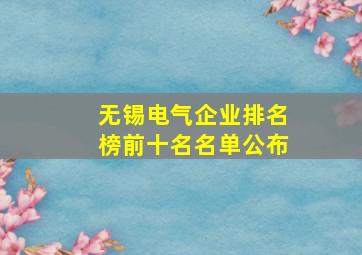 无锡电气企业排名榜前十名名单公布