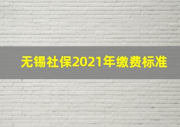 无锡社保2021年缴费标准