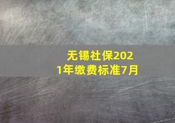 无锡社保2021年缴费标准7月