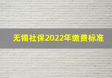 无锡社保2022年缴费标准