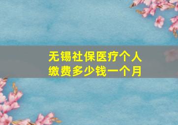 无锡社保医疗个人缴费多少钱一个月