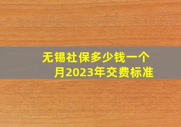 无锡社保多少钱一个月2023年交费标准