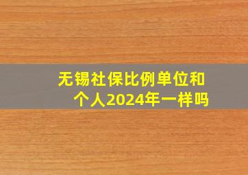 无锡社保比例单位和个人2024年一样吗