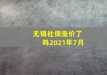 无锡社保涨价了吗2021年7月