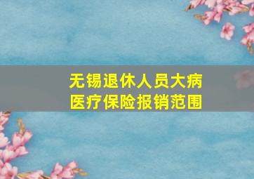 无锡退休人员大病医疗保险报销范围