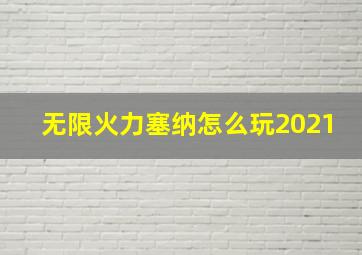 无限火力塞纳怎么玩2021