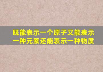 既能表示一个原子又能表示一种元素还能表示一种物质